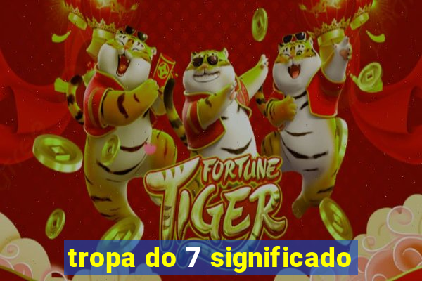 tropa do 7 significado